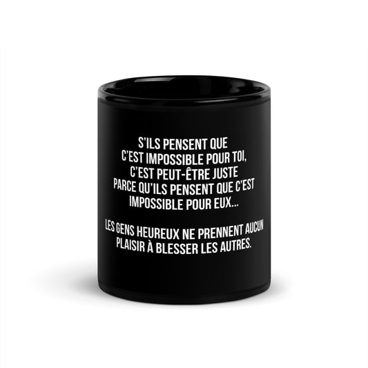 Mug noir de face — S’ils pensent que c’est impossible pour toi, c’est peut-être juste parce qu’ils pensent que c’est impossible pour eux... Les gens heureux ne prennent aucun plaisir à blesser les autres